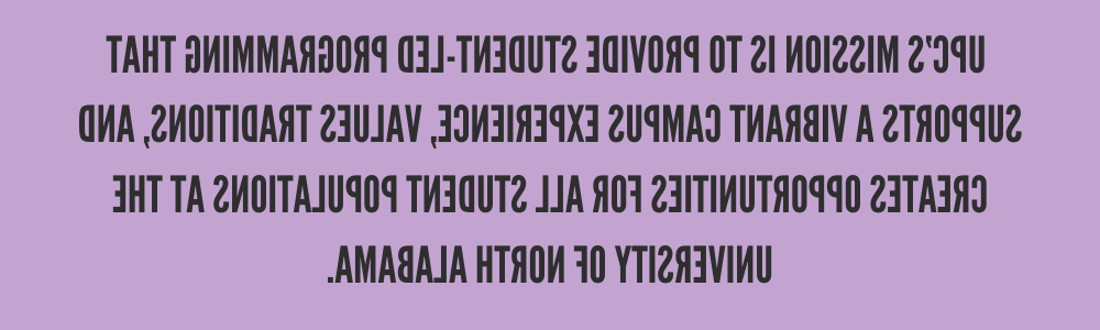  UPC’s Mission is to provide student-led programming that supports a vibrant campus experience, values traditions, and creates opportunities for all student populations at the University of North Alabama.